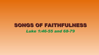 SONGS OF FAITHFULNESS Luke 1:46-55 and 68-79 