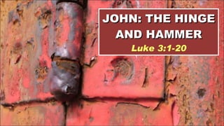JOHN: THE HINGE AND HAMMER Luke 3:1-20 