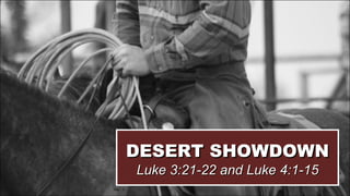 DESERT SHOWDOWN Luke 3:21-22 and Luke 4:1-15 