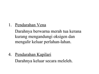 Pendarahan Vena Darahnya berwarna merah tua kerana kurang mengandungi oksigen dan mengalir keluar perlahan-lahan. Pendarahan Kapilari Darahnya keluar secara meleleh. 