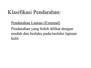Klasifikasi Pendarahan: Pendarahan Luaran (External) Pendarahan yang boleh dilihat dengan mudah dan berlaku pada/melalui lapisan kulit 