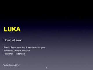 1
LUKA
Doni Setiawan
Plastic Reconstructive & Aesthetic Surgery
Soedarso General Hospital
Pontianak – Indonesia
Plastic Surgery 2018
 