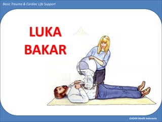 GADAR Medik Indonesia
Basic Trauma & Cardiac Life Support
LUKA
BAKAR
 