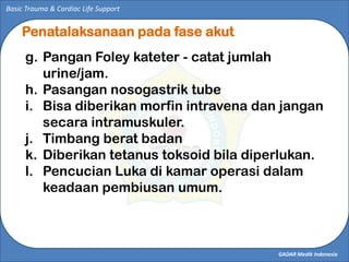 GADAR Medik Indonesia
Basic Trauma & Cardiac Life Support
Penatalaksanaan pada fase akut
g. Pangan Foley kateter - catat j...