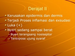 Derajat II
Kerusakan epidermis dan dermis
Terjadi Proses inflamasi dan exsudasi
Luka (+)
Nyeri sedang sampai berat
– Nyeri terangsang nosiseptor
– Terexpose ujung syaraf
 