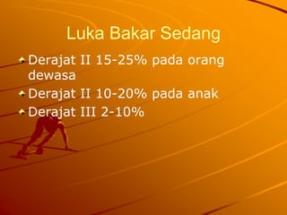 Luka Bakar Sedang
Derajat II 15-25% pada orang
dewasa
Derajat II 10-20% pada anak
Derajat III 2-10%
 