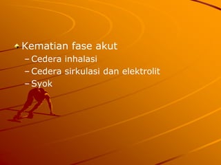 Kematian fase akut
– Cedera inhalasi
– Cedera sirkulasi dan elektrolit
– Syok
 
