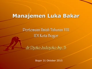 Manajemen Luka Bakar
Bogor 31 Oktober 2015
 