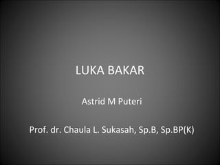 LUKA BAKAR
Astrid M Puteri
Prof. dr. Chaula L. Sukasah, Sp.B, Sp.BP(K)
 