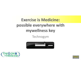 Exercise is Medicine:
possible everywhere with
     mywellness key
       Technogym
 