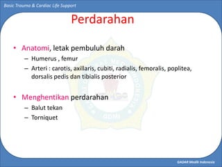 GADAR Medik Indonesia
Basic Trauma & Cardiac Life Support
Perdarahan
• Anatomi, letak pembuluh darah
– Humerus , femur
– A...
