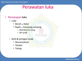 GADAR Medik Indonesia
Basic Trauma & Cardiac Life Support
Perawatan luka
• Penutupan luka
– Luka
• Bersih vs Kotor
• Rapih...