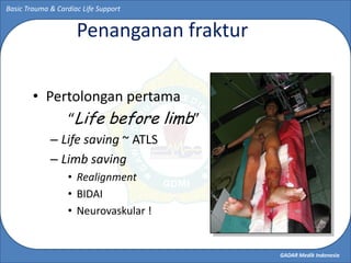 GADAR Medik Indonesia
Basic Trauma & Cardiac Life Support
• Pertolongan pertama
“Life before limb”
– Life saving ~ ATLS
– ...