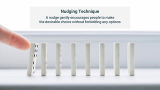 Nudging Technique
A nudge gently encourages people to make
the desirable choice without forbidding any options
 