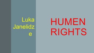 HUMEN
RIGHTS
Luka
Janelidz
e
 