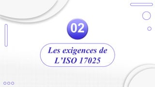 Les exigences de
L’ISO 17025
02
 