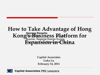 How to Take Advantage of Hong Kong's Business Platform for Expansion in China Capital Associates Luka Lu February 14, 2011 Opening Remarks 15:05-15:10 Ms Lore Buscher, Regional Director Europe Hong Kong Trade Development Council 