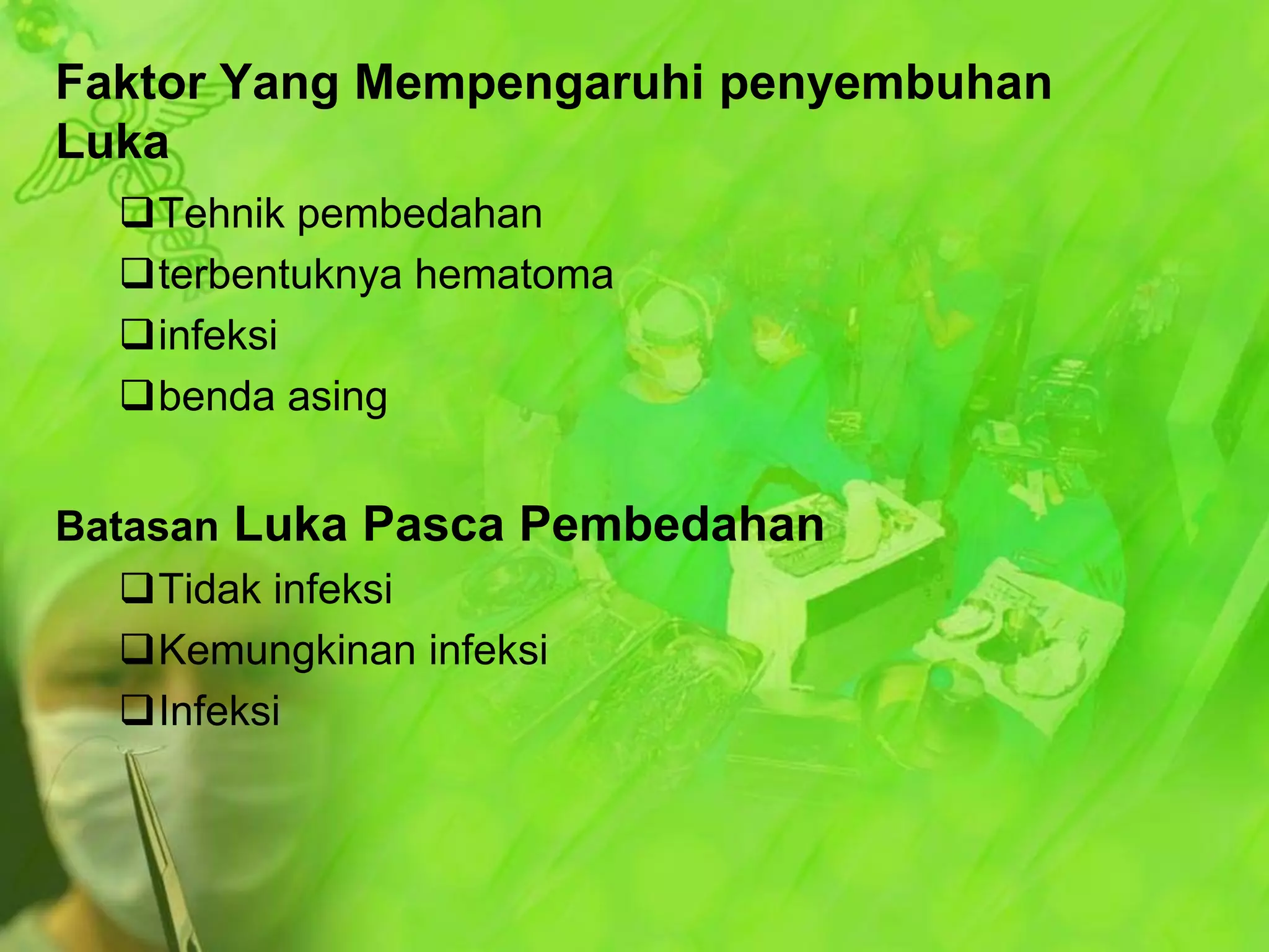 Faktor Yang Mempengaruhi penyembuhan
Luka
Tehnik pembedahan
terbentuknya hematoma
infeksi
benda asing
Batasan Luka Pasca Pembedahan
Tidak infeksi
Kemungkinan infeksi
Infeksi

 