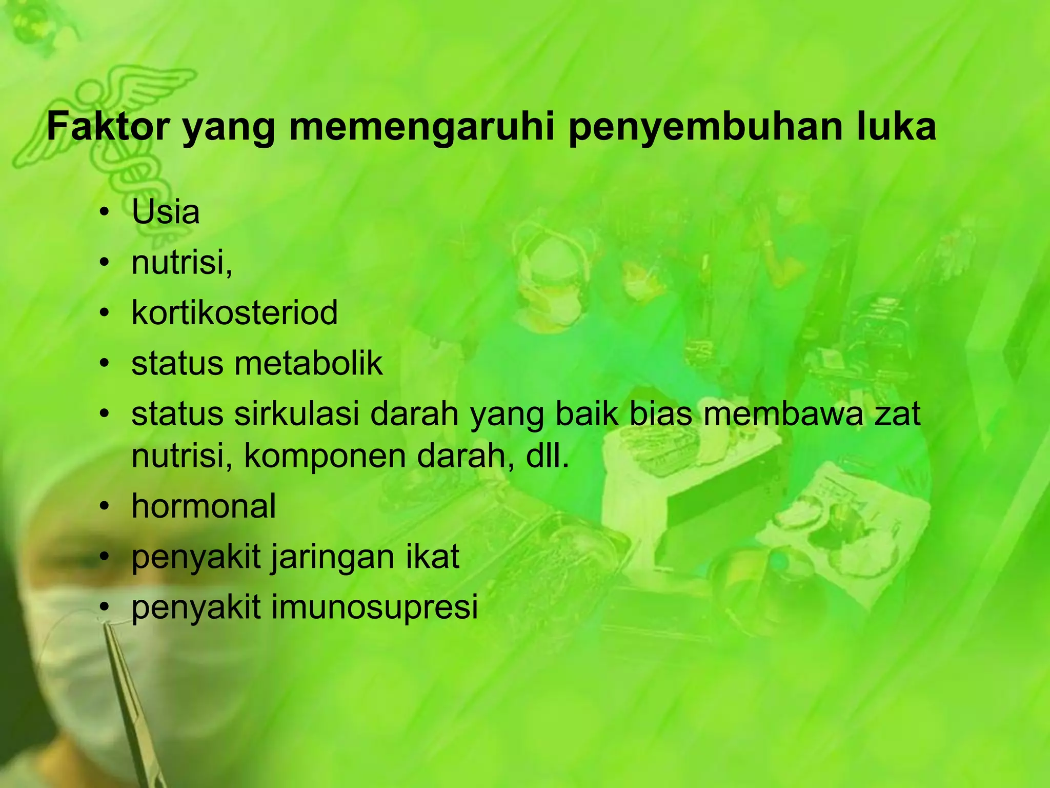 Faktor yang memengaruhi penyembuhan luka
•
•
•
•
•

Usia
nutrisi,
kortikosteriod
status metabolik
status sirkulasi darah yang baik bias membawa zat
nutrisi, komponen darah, dll.
• hormonal
• penyakit jaringan ikat
• penyakit imunosupresi

 