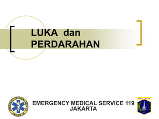 1
LUKA dan
PERDARAHAN
EMERGENCY MEDICAL SERVICE 119
JAKARTA
 