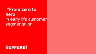 “From zero to
hero”
in early life customer
segmentation
 