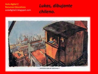 Aula digital 2
Recursos Educativos
auladigital2.blogspot.com
Lukas, dibujante
chileno.