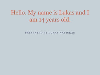 P R E S E N T E D B Y L U K A S N A V I C K A S
Hello. My name is Lukas and I
am 14 years old.
 