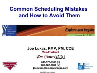 Common Scheduling Mistakes  and How to Avoid Them Used with permission Joe Lukas, PMP, PM, CCE Vice-President 609-575-9306 (c) 888-762-3683 (w) [email_address] 