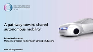 Information Classification: General
A pathway toward shared
autonomous mobility
Lukas Neckermann
Managing Director, Neckermann Strategic Advisors
 