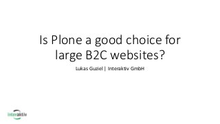Is Plone a good choice for
large B2C websites?
Lukas Guziel | Interaktiv GmbH
 