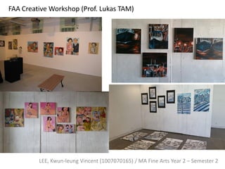 FAA Creative Workshop (Prof. Lukas TAM)
LEE, Kwun-leung Vincent (1007070165) / MA Fine Arts Year 2 – Semester 2
 