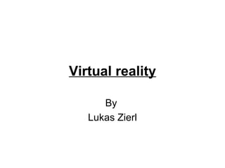 Virtual reality
By
Lukas Zierl
 