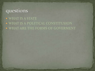 What is a stateWhat is a political constitusionWhat are the forms of govermentquestions