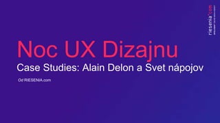 Noc UX Dizajnu
Case Studies: Alain Delon a Svet nápojov
Od RIESENIA.com
 