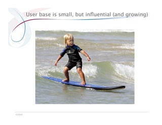 User base is small, but inﬂuential (and growing)




©2010
 