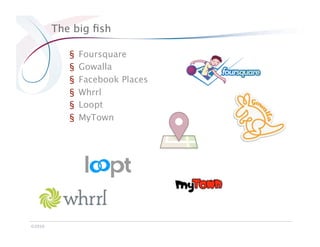 The big ﬁsh

            §    Foursquare
            §    Gowalla
            §    Facebook Places
            §    Whrrl
            §    Loopt
            §    MyTown




©2010
 