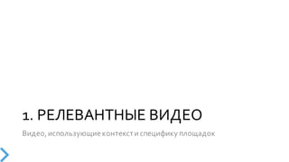 1.  РЕЛЕВАНТНЫЕ  ВИДЕО
Видео,  использующие  контекст  и  специфику  площадок
 