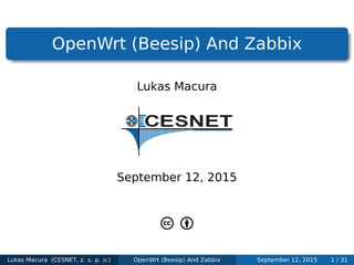 .
......
OpenWrt (Beesip) And Zabbix
Lukas Macura
September 12, 2015
Lukas Macura (CESNET, z. s. p. o.) OpenWrt (Beesip) And Zabbix September 12, 2015 1 / 31
 