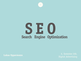 ~
S E OSearch Engine Optimization
6. Semester btk,
Digital Advertising
Lukas Oppermann
 