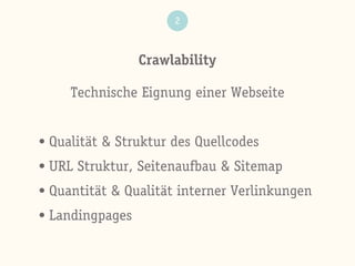 Crawlability
2
Technische Eignung einer Webseite
• Qualität & Struktur des Quellcodes
• URL Struktur, Seitenaufbau & Sitemap
• Quantität & Qualität interner Verlinkungen
• Landingpages
 