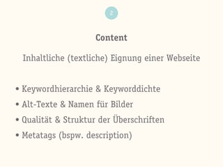 Content
2
Inhaltliche (textliche) Eignung einer Webseite
• Keywordhierarchie & Keyworddichte
• Alt-Texte & Namen für Bilder
• Qualität & Struktur der Überschriften
• Metatags (bspw. description)
 