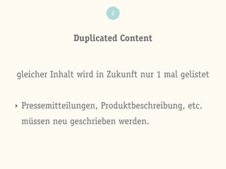 Duplicated Content
2
gleicher Inhalt wird in Zukunft nur 1 mal gelistet
‣ Pressemitteilungen, Produktbeschreibung, etc.
müssen neu geschrieben werden.
 