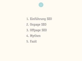 ~
1. Einführung SEO
2. Onpage SEO
3. Offpage SEO
4. Mythen
5. Fazit
 