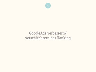 4
GoogleAds verbessern/
verschlechtern das Ranking
 