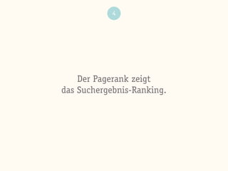 4
Der Pagerank zeigt
das Suchergebnis-Ranking.
 
