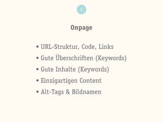 Onpage
5
• URL-Struktur, Code, Links
• Gute Überschriften (Keywords)
• Gute Inhalte (Keywords)
• Einzigartigen Content
• Alt-Tags & Bildnamen
 