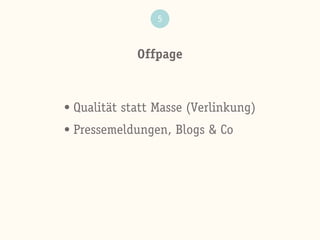 Offpage
5
• Qualität statt Masse (Verlinkung)
• Pressemeldungen, Blogs & Co
 