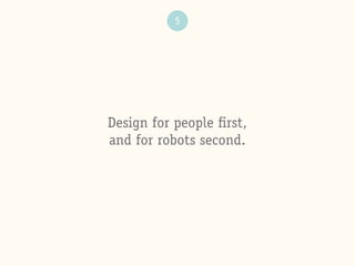 5
Design for people ﬁrst,
and for robots second.
 
