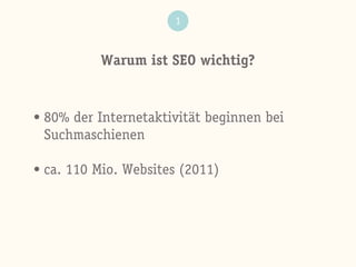 Warum ist SEO wichtig?
1
• 80% der Internetaktivität beginnen bei
Suchmaschienen
• ca. 110 Mio. Websites (2011)
 
