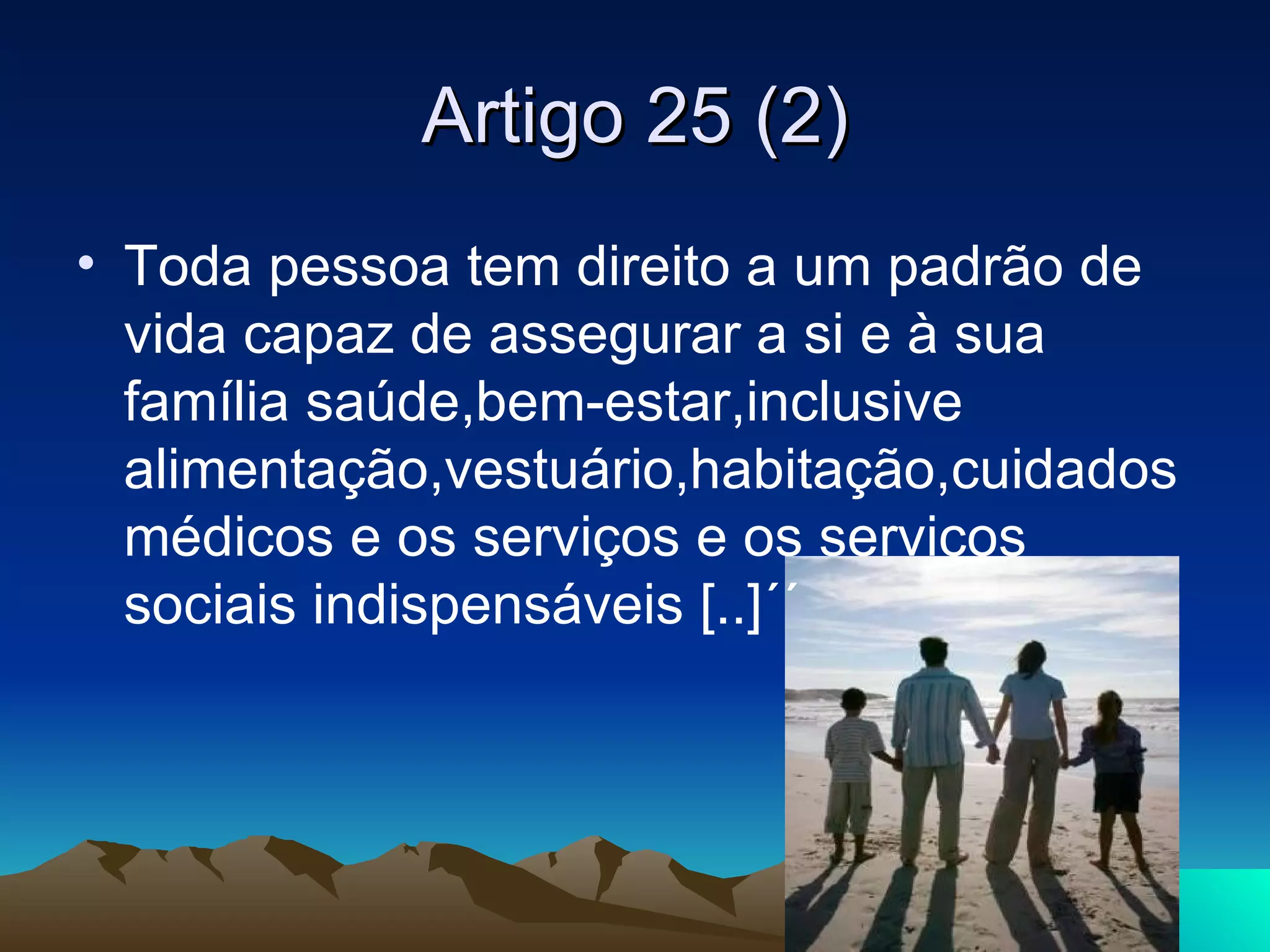 Artigo 25 (2)
• Toda pessoa tem direito a um padrão de
  vida capaz de assegurar a si e à sua
  família saúde,bem-estar,inclusive
  alimentação,vestuário,habitação,cuidados
  médicos e os serviços e os serviços
  sociais indispensáveis [..]´´
 